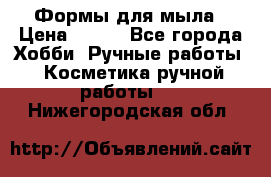 Формы для мыла › Цена ­ 250 - Все города Хобби. Ручные работы » Косметика ручной работы   . Нижегородская обл.